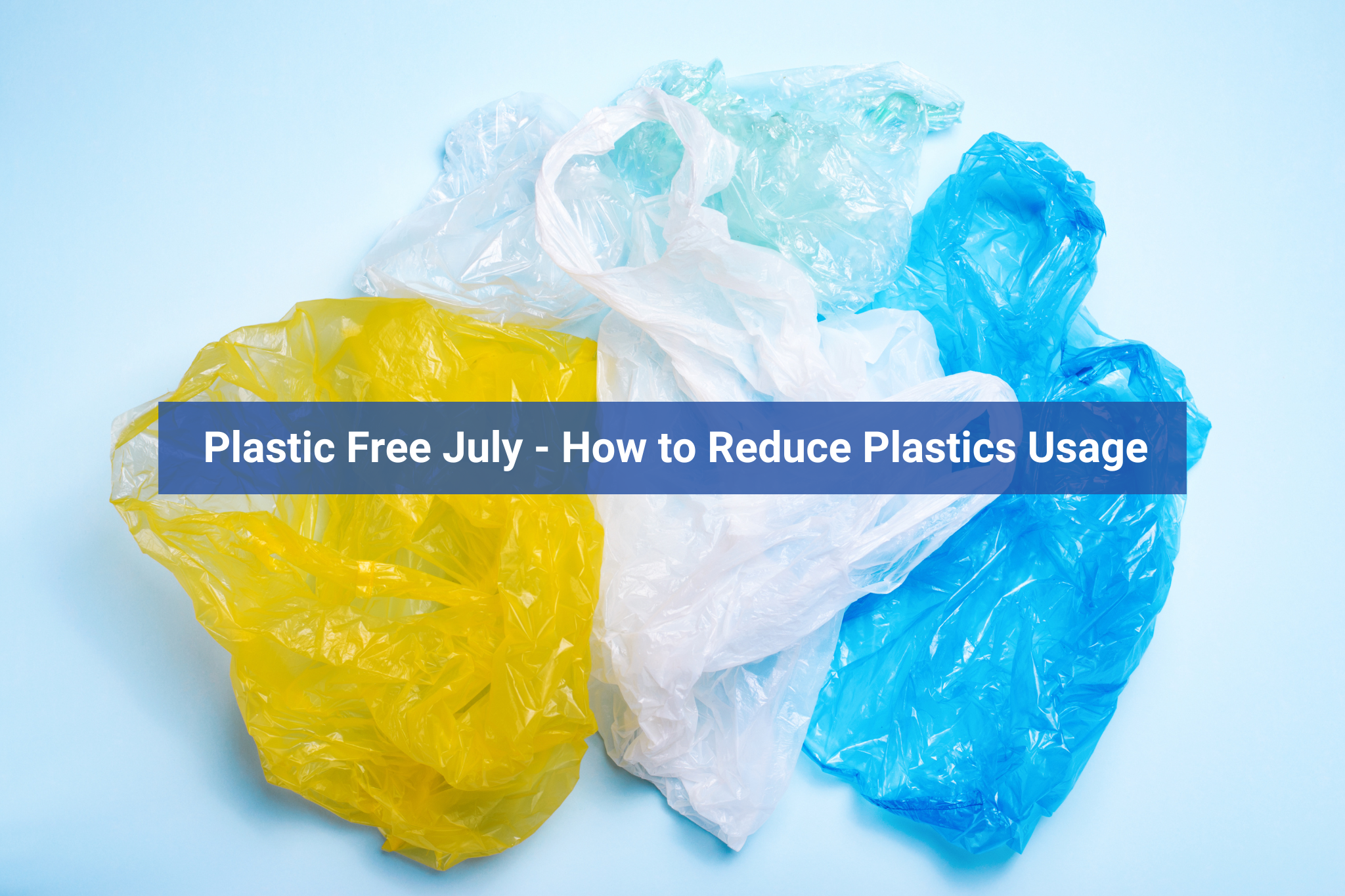 Plastic Free July: How to Reduce Plastics Usage