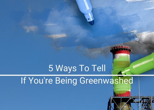 5 WAYS TO TELL IF YOU’RE BEING GREENWASHED